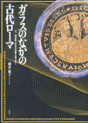 Cover image : ガラスのなかの古代ローマ―三、四世紀工芸品の図像を読み解く