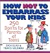 How Not to Embarrass Your Kids: 250 Don'ts for Parents of Teens