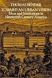 Toward an Urban Vision: Ideas and Institutions in Nineteenth-Century America
