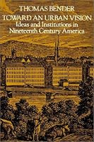 Toward an Urban Vision: Ideas and Institutions in Nineteenth-Century America