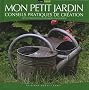 Mon petit jardin : Conseils pratiques de cr�ation