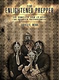 The Enlightened Prepper: The Complete How To Guide For Disaster Preparedness