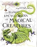 The Element Encyclopedia of Magical Creatures: The Ultimate A-Z of Fantastic Beings From Myth and Magic (The Element Encyclopedia)