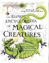 The Element Encyclopedia of Magical Creatures: The Ultimate A-Z of Fantastic Beings From Myth and Magic