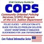 21st Century Guide to COPS: Community Oriented Policing Services (COPS) at the U.S. Justice Department  Police Guides, Application Kits, Guide for Police Problem Solvers, Grant Monitoring Standards, Guidebooks for Law Enforcement