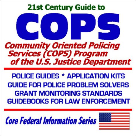 21st Century Guide to COPS: Community Oriented Policing Services (COPS) at the U.S. Justice Department  Police Guides, Application Kits, Guide for Police Problem Solvers, Grant Monitoring Standards, Guidebooks for Law Enforcement