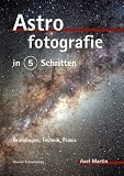 : Astrofotografie in 5 Schritten. Grundlagen, Technik, Praxis