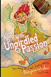 Aging With Ungirdled Passion: You may be a hot, hairy mess, but youre not alone. (Volume 1)