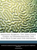 Anthony Robbins: The Arm Chair Guide to Understanding the Self-Help Guru and His Methods