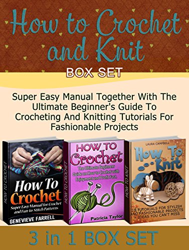 How to Crochet and Knit Box Set: Super Easy Manual Together With The Ultimate Beginner's Guide To Crocheting And Knitting Tutorials For Fashionable Projects ... and Knit Box Set, How to knit, Crochet), by Genevieve Farrell, Patricia Taylor, Laura Campbell