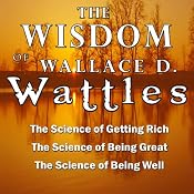 The Wisdom of Wallace D. Wattles: The Science of Getting Rich, the Science of Being Great & the Science of Being Well | [Wallace D. Wattles]