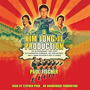 The Extraordinary True Story of a Kidnapped Filmmaker, His Star Actress, and a Young Dictator's Rise to Power - Paul Fischer