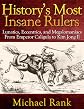 History's Most Insane Rulers: Lunatics, Eccentrics, and Megalomaniacs From Emperor Caligula to Kim Jong Il