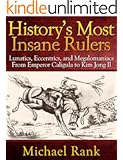 History's Most Insane Rulers: Lunatics, Eccentrics, and Megalomaniacs From Emperor Caligula to Kim Jong Il