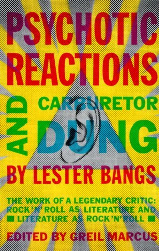 By Lester Bangs Psychotic Reactions and Carburetor Dung: The Work of a Legendary Critic: Rock'N'Roll as Literature a (Reprint)