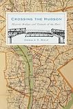 Crossing the Hudson: Historic Bridges and Tunnels of the River (Rivergate Books)