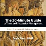 The 30-Minute Guide To Talent And Succession Management: A Quick Reference Guide For Business Leaders