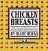 Chicken Breasts: 116 New and Classic Recipes for the Fairest Part of the Fowl
