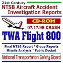 21st Century National Transportation Safety Board (NTSB) Aircraft Accident Investigation Reports: TWA Flight 800, July 17, 1996 Crash, Accident Investigation ... Missile Analysis, Aviation Data (CD-ROM)