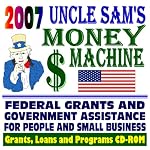 2007 Uncle Sam's Money Machine with Federal Grants and Government Assistance for People and Small Business: Grants, Loans, Aid, Applications, New Programs, FOIA Records, CFDA (CD-ROM) book cover