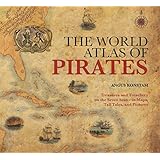 World Atlas of Pirates: Treasures And Treachery On The Seven Seas--In Maps, Tall Tales, And Pictures