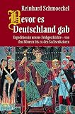 Bevor es Deutschland gab: Expedition in unsere Fr�hgeschichte - von den R�mern bis zu den Sachsenkaisern - Reinhard Schmoeckel