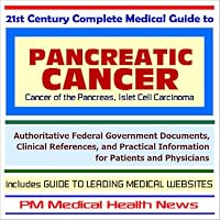 21st Century Complete Medical Guide to Pancreatic Cancer and Islet Cell Carcinoma - Authoritative Government Documents and Clinical References for Patients ... on Diagnosis and Treatment Options