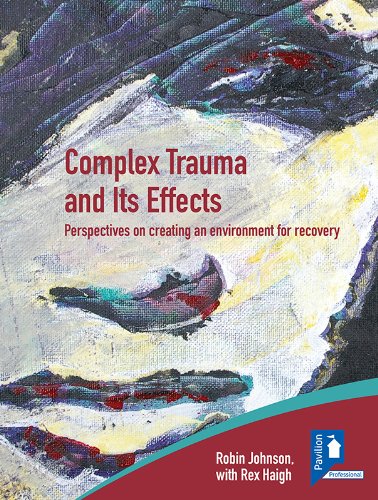 Complex Trauma and Its Effects: Perspectives on creating an environment for recovery