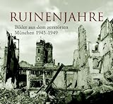 Ruinenjahre: Bilder aus dem zerst&ouml;rten M&uuml;nchen 1945-1949 - Richard Bauer
