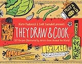 They Draw and Cook: 107 Recipes Illustrated by Artists from Around the World