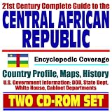 21st Century Complete Guide to the Central African Republic - Encyclopedic Coverage, Country Profile, History, DOD, State Dept., White House, CIA Factbook (Two CD-ROM Set)