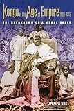 Kongo in the Age of Empire, 1860-1913 : The Breakdown of a Moral Order