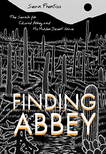 Finding Abbey: The Search for Edward Abbey and His Hidden Desert Grave, by Sean Prentiss Finding Abbey: The Search for Edward Abbey and His Hidden Desert Grave, by Sean Prentiss