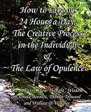 How to Live on 24 Hours a Day, The Creative Process in the Individual & The Law of Opulence: The Collected New Thought Wisdom of Arnold Bennett, Thomas Troward and Wallace D. Wattles