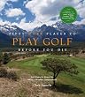 Fifty More Places to Play Golf Before You Die: Golf Experts Share the World's Greatest Destinations (Fifty Places Series)