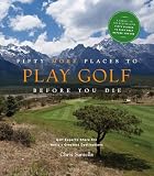Fifty More Places to Play Golf Before You Die: Golf Experts Share the World’s Greatest Destinations