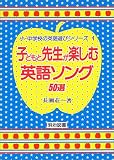 子どもと先生が楽しむ英語ソング50選 (小・中学校の英語遊びシリーズ)