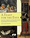 A Feast for the Eyes: Evocative Recipes and Surprising Tales Inspired by Paintings in the National Gallery