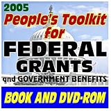 2005 People¿s Toolkit for Federal Grants and Government Benefits: Grant Writing, Proposal Writing Tips and Resources, Applications, Forms, Guidelines, Catalog of Federal Domestic Assistance, SBA, GSA, SEC Information for Entrepreneurs, Medical, Health Care, Scientific, and Technical Grant Resources, FOIA and Privacy Act ¿ over 400,000 Pages (Book and DVD-ROM Set)