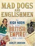 Mad Dogs and Englishmen: The High Noon of the British Empire 1850-1945