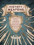 A history of weapons : crossbows, catapults, shurikens, tomahawks, and lots of other things that can seriously mess you up