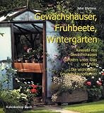 Gew&auml;chsh&auml;user, Fr&uuml;hbeete, Winterg&auml;rten - Auswahl des Gew&auml;chshauses ? G&auml;rtnern unter Glas und Folie ? Die wichtigsten Gew&auml;chshauspflanzen - John Watkins