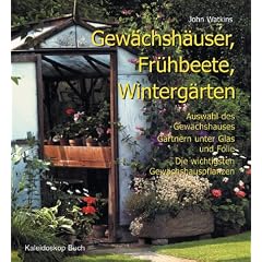 Gew�chsh�user, Fr�hbeete, Winterg�rten. Auswahl des Gew�chshauses � G�rtnern unter Glas und Folie � Die wichtigsten Gew�chshauspflanzen