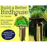 Build a Better Birdhouse (Or Feeder): New Designs in Avian Architecture book cover