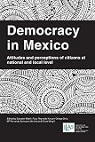 Democracy in Mexico : attitudes and perceptions of citizens at national and local level