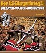 Der US - B�rgerkrieg 1861 - 1865. Soldaten, Waffen, Ausr�stung