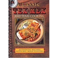 Classic Tex-Mex and Texas Cooking: Authentic Recipes with Big, Bold Flavors