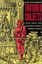 Tortured Subjects: Pain, Truth, and the Body in Early Modern France