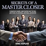 Secrets of a Master Closer: A Simpler, Easier, and Faster Way to Sell Anything to Anyone, Anytime, Anywhere Secrets of a Master Closer: A Simpler, Easier, and Faster Way to Sell Anything to Anyone, Anytime, Anywhere