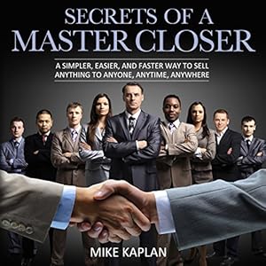 Secrets of a Master Closer: A Simpler, Easier, and Faster Way to Sell Anything to Anyone, Anytime, Anywhere